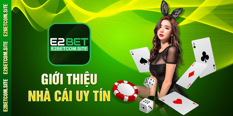Giới Thiệu Tổng Quan Về Nhà Cái Uy Tín e2bet
