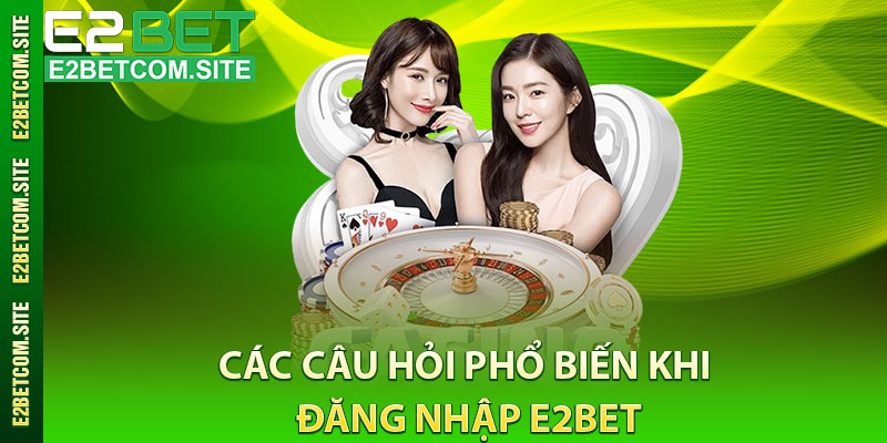 Các Câu Hỏi Phổ Biến Khi Đăng Nhập E2Bet