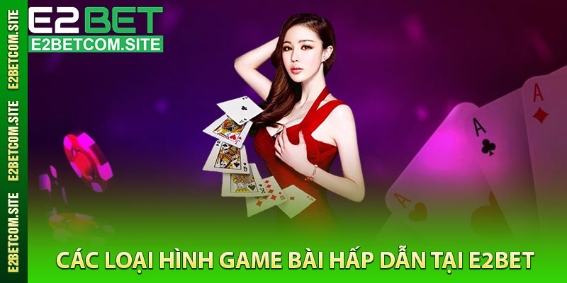 Các Loại Hình Game Bài Hấp Dẫn Tại e2bet