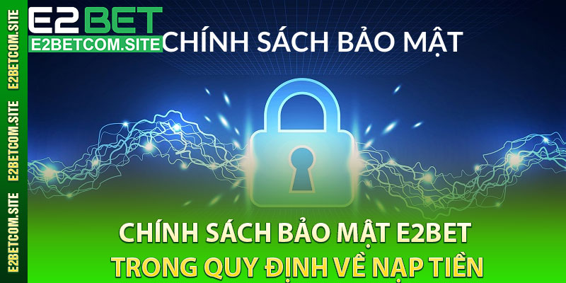 Chính Sách Bảo Mật e2bet Trong Quy Định Về Nạp Tiền