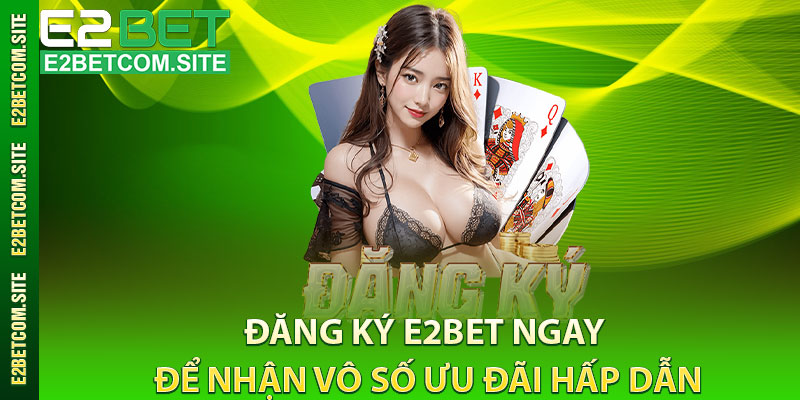 Đăng ký E2Bet ngay để nhận vô số ưu đãi hấp dẫn