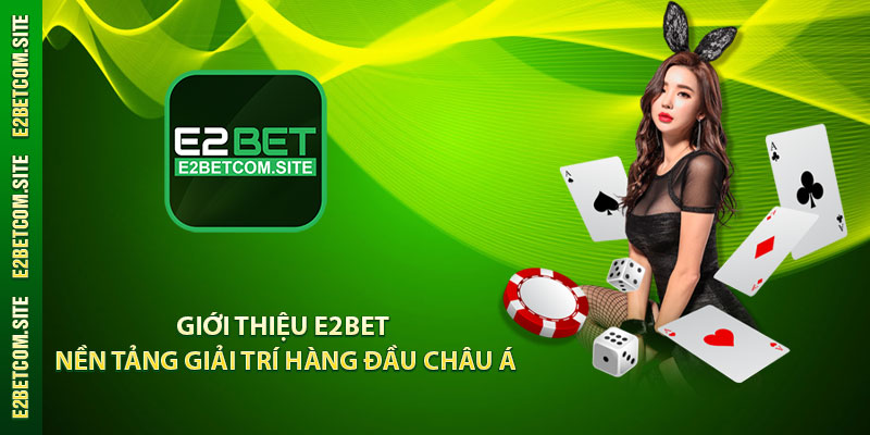 Giới Thiệu e2bet - Nền Tảng Giải Trí Hàng Đầu Châu Á
