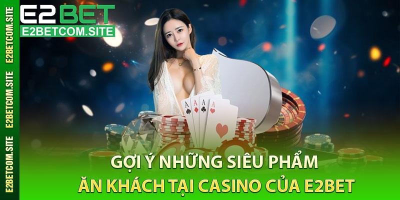 Gợi Ý Những Siêu Phẩm Ăn Khách Tại Casino Của e2bet