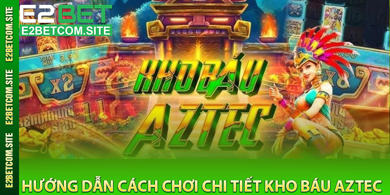 Hướng Dẫn Cách Chơi Chi Tiết Kho Báu Aztec