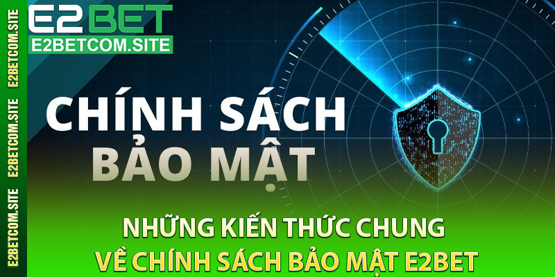 Những Kiến Thức Chung Về Chính Sách Bảo Mật e2bet