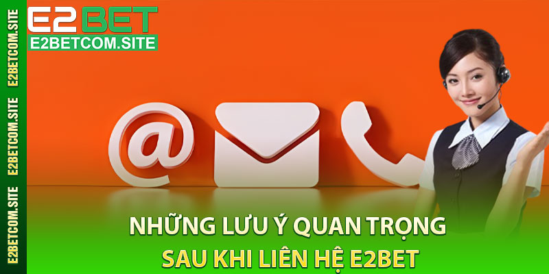 Những Lưu Ý Quan Trọng Sau Khi Liên Hệ e2bet