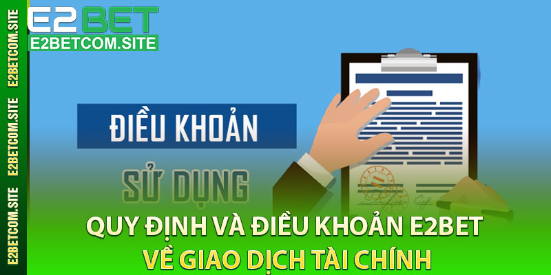 Quy Định và Điều Khoản E2bet Về Giao Dịch Tài Chính