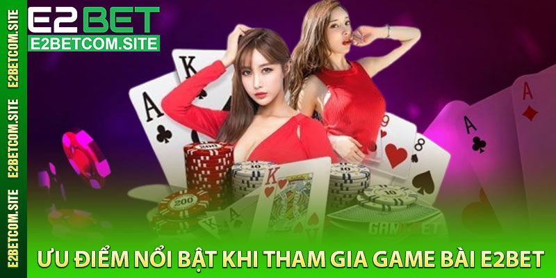 Ưu Điểm Nổi Bật Khi Tham Gia Game Bài e2bet
