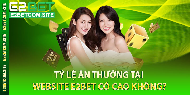 Tỷ lệ ăn thưởng tại website e2bet có cao không?