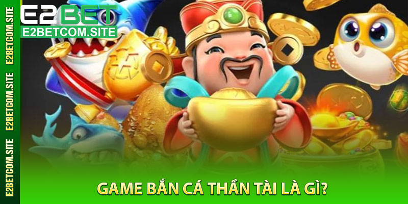 Game Bắn Cá Thần Tài Là Gì?